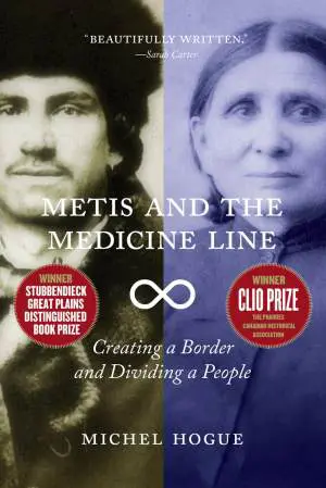 Metis and the Medicine Line: Creating a Border and Dividing a People, Michel Hogue, Winner Stubbendieck Great Plains Distinguished Book Prize, Winner Clio Prize: The Prairies Canadian Historical Association
