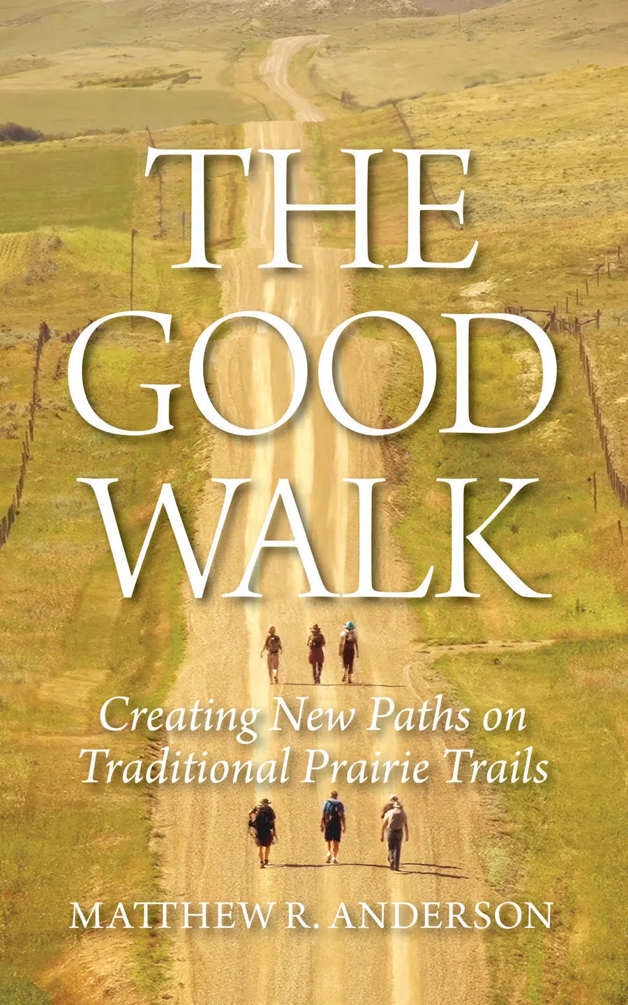 The Good Walk Creating New Paths on Traditional Prairie Trails by Matthew R. Anderson