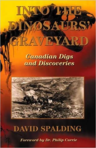 Into The Dinosaurs Graveyard Canadian Digs and Discoveries By David Spalding